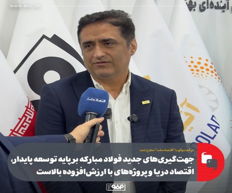 جهت‌ گیری‌ های جدید فولاد مبارکه بر پایه توسعه پایدار، اقتصاد دریا و پروژه‌ های با ارزش‌ افزوده بالا است