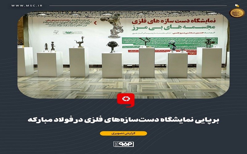 برپایی نمایشگاه دست‌سازه‌های فلزی در فولاد مبارکه