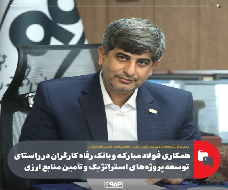 همکاری فولاد مبارکه و بانک رفاه کارگران در راستای توسعه پروژه‌ های استراتژیک و تأمین منابع ارزی