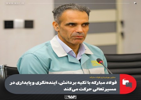 روایت معاون بهره‌برداری فولاد مبارکه از مسیر رشد پایدار این غول صنعتی