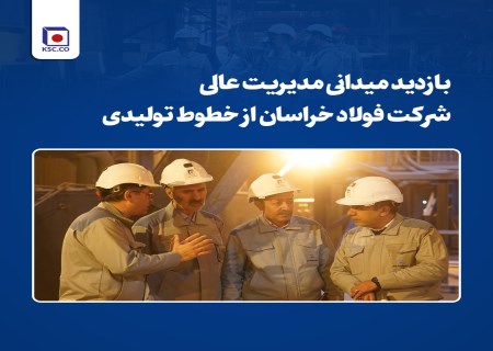 نخستین حضور میدانی سرپرست فولاد خراسان در نواحی تولیدی