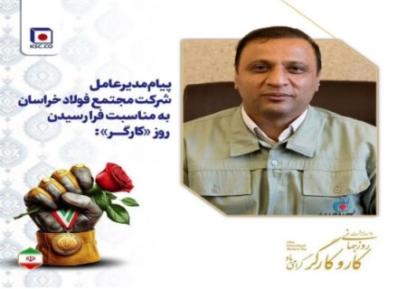 پیام مدیرعامل شرکت مجتمع فولاد خراسان به مناسبت فرا رسیدن روز «کارگر»: