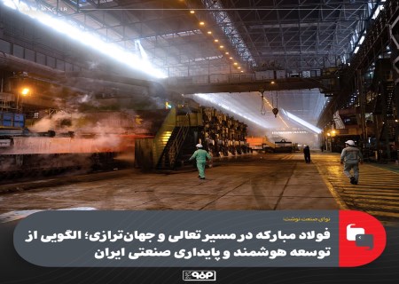 فولاد مبارکه در مسیر جهان‌ترازی؛ پرچم‌دار تعالی صنعتی ایران