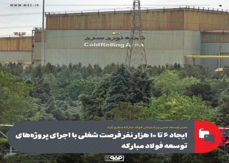 ایجاد 6 تا 10 هزار نفر فرصت شغلی با اجرای پروژه‌ های توسعه فولاد مباركه
